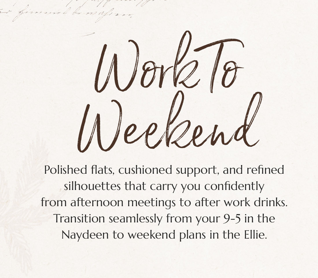 Work To Weekend. Polished flats, cushioned support, and refined silhouettes that carry you confidently from afternoon meetings to after work drinks. Transition seamlessly from your 9-5 in the
Naydeen to weekend plans in the Ellie.